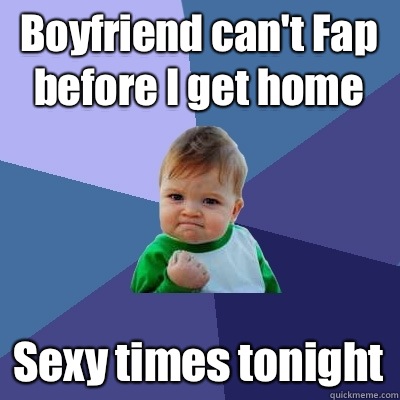 Boyfriend can't Fap before I get home Sexy times tonight  Success Kid