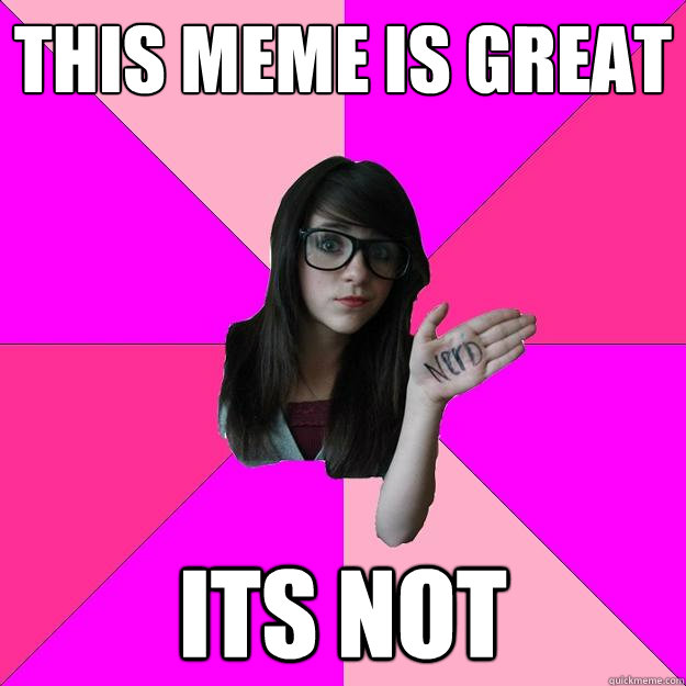 This meme is great its not - This meme is great its not  Idiot Nerd Girl