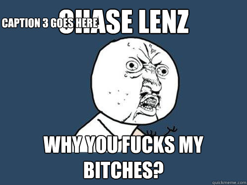 Chase lenz  why you fucks my bitches? Caption 3 goes here  Y U No