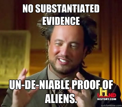 No substantiated evidence Un-de-niable proof of Aliens. - No substantiated evidence Un-de-niable proof of Aliens.  Ancient Aliens Meme Plague