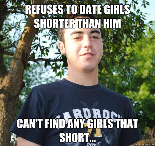 Refuses to date girls shorter than him Can't find any girls that short...  Short Stack