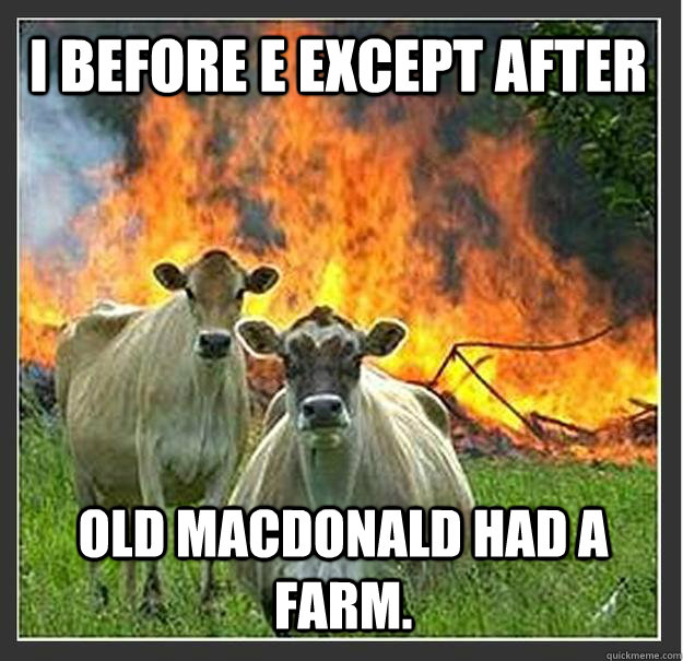 I before E except after Old MacDonald had a farm.  Evil cows