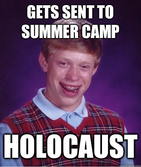 Gets sent to summer camp Holocaust  Bad Luck Brian