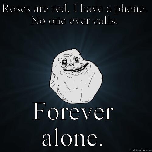 Forever aphone - ROSES ARE RED, I HAVE A PHONE. NO ONE EVER CALLS. FOREVER ALONE. Forever Alone