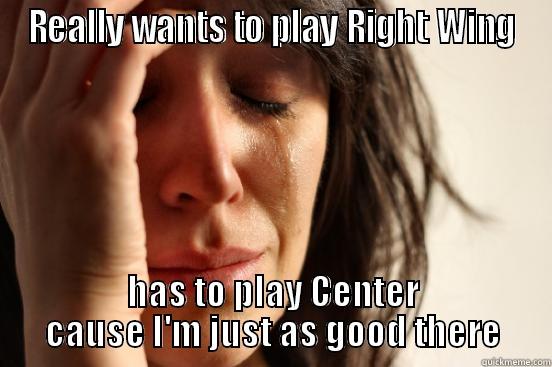 REALLY WANTS TO PLAY RIGHT WING HAS TO PLAY CENTER CAUSE I'M JUST AS GOOD THERE First World Problems