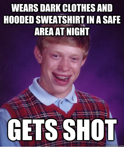 Wears dark clothes and hooded sweatshirt in a safe area at night gets shot - Wears dark clothes and hooded sweatshirt in a safe area at night gets shot  Bad Luck Brian