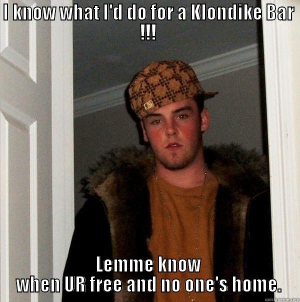 What would U do for a Klondike bar - I KNOW WHAT I'D DO FOR A KLONDIKE BAR !!! LEMME KNOW WHEN UR FREE AND NO ONE'S HOME. Scumbag Steve