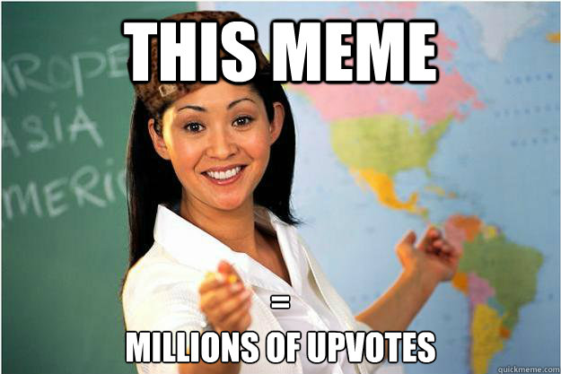 this meme = 
millions of upvotes  Scumbag Teacher