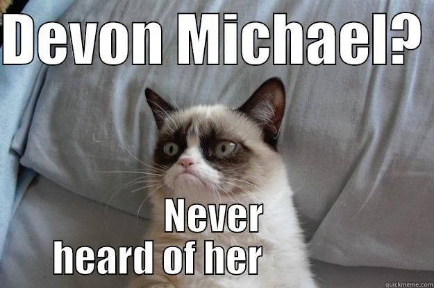 DEVON MICHAEL?  NEVER HEARD OF HER                Grumpy Cat