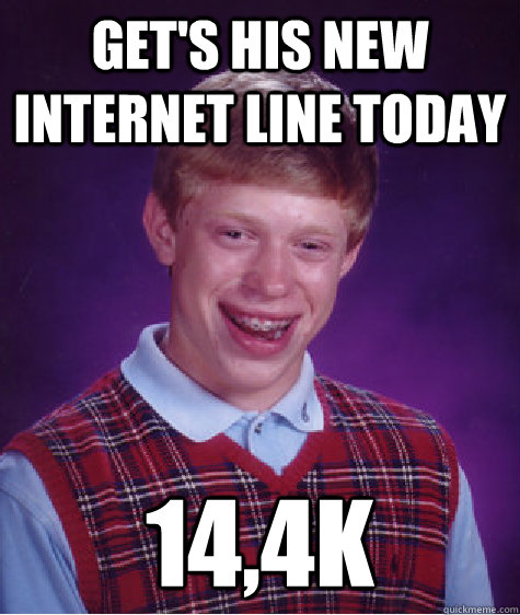 get's his new internet line today 14,4k  Bad Luck Brian