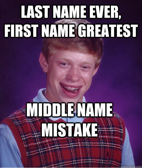 Last name ever, first name greatest middle name mistake  Bad Luck Brian