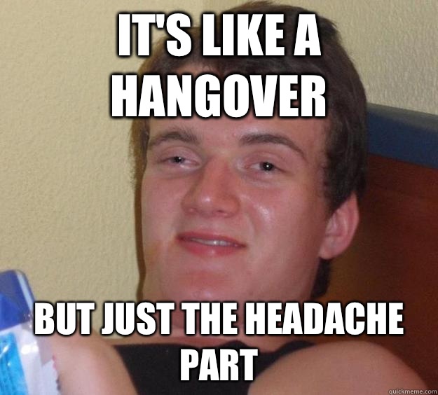 It's like a hangover But just the headache part - It's like a hangover But just the headache part  10 Guy