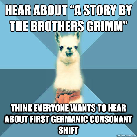 Hear about “a story by the brothers Grimm” Think everyone wants to hear about First Germanic consonant shift  Linguist Llama