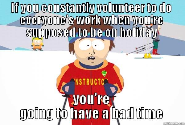 doing others work - IF YOU CONSTANTLY VOLUNTEER TO DO EVERYONE'S WORK WHEN YOU'RE SUPPOSED TO BE ON HOLIDAY YOU'RE GOING TO HAVE A BAD TIME Super Cool Ski Instructor