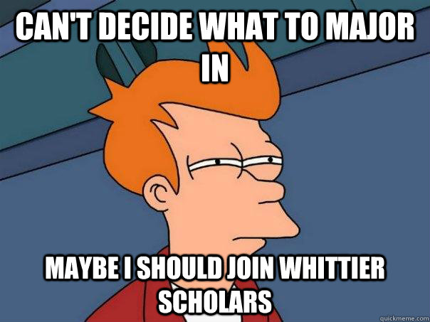 Can't Decide what to major in maybe i should join whittier scholars  Futurama Fry