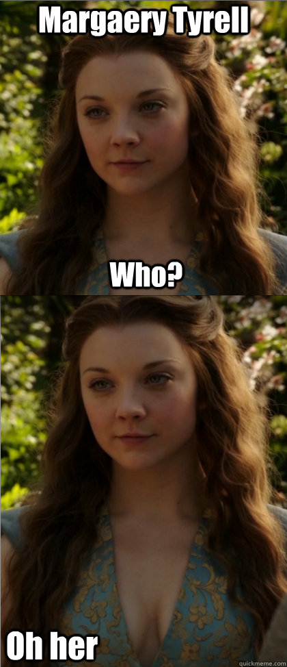 Margaery Tyrell Oh her Who?  Margaery Tyrell