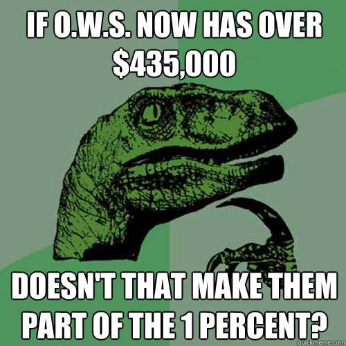 If O.W.S. now has over $435,000 Doesn't that make them part of the 1 percent?  Philosoraptor