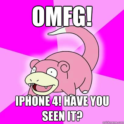 OMFG! iPHONE 4! Have you seen it?  Slowpoke