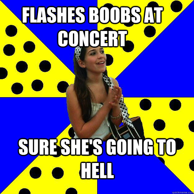 flashes boobs at concert sure she's going to hell  Sheltered Suburban Kid