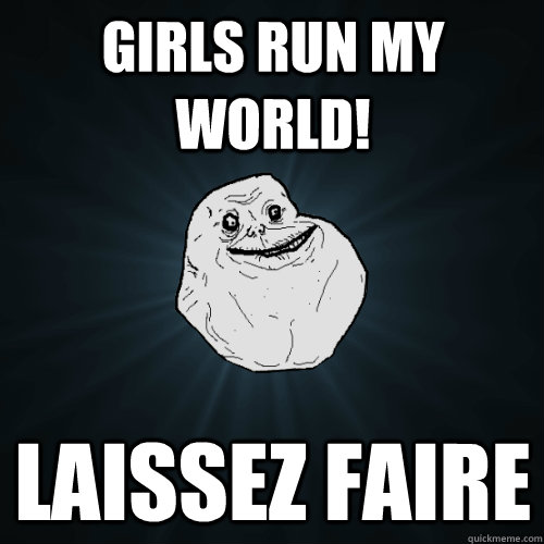 Girls run my world! laissez faire  Forever Alone