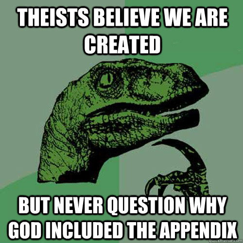 Theists believe we are created but never question why god included the appendix  Philosoraptor