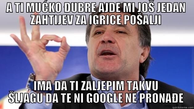 A TI MUĆKO ĐUBRE AJDE MI JOŠ JEDAN ZAHTIJEV ZA IGRICE POŠALJI IMA DA TI ZALJEPIM TAKVU ŠLJAGU DA TE NI GOOGLE NE PRONAĐE Misc