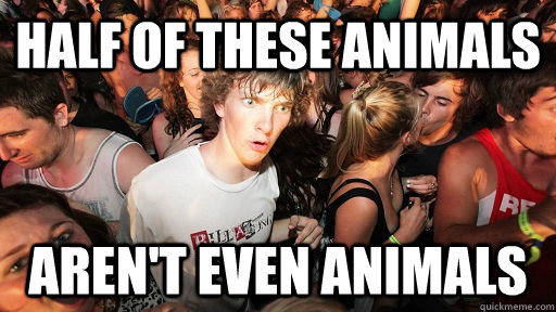 half of these animals aren't even animals  Sudden Clarity Clarence