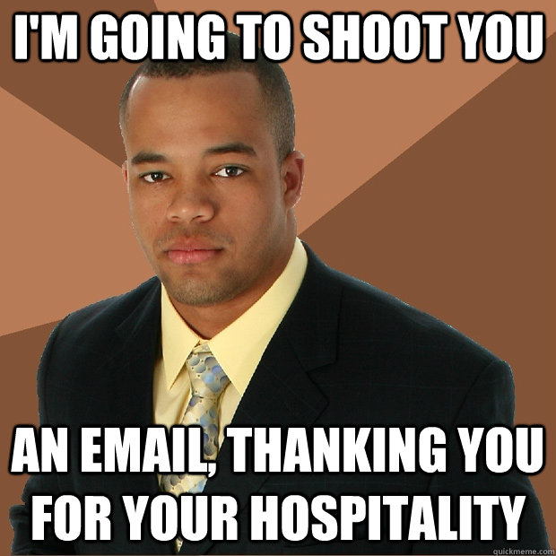 I'm going to shoot you An email, thanking you for your hospitality  Successful Black Man