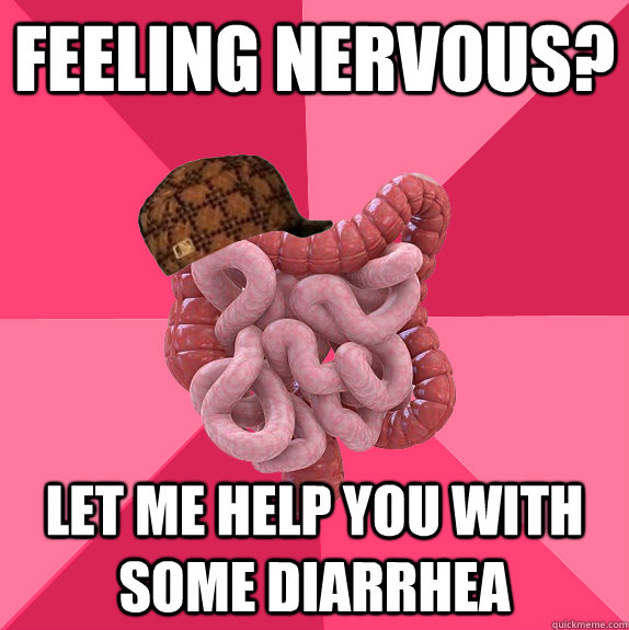 feeling nervous? let me help you with some diarrhea  Scumbag Intestines