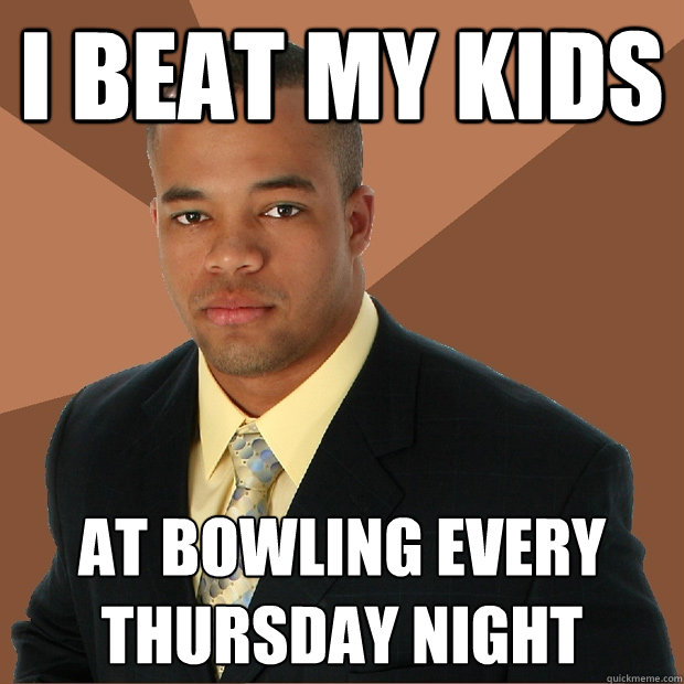 I beat my kids at bowling every thursday night  Successful Black Man