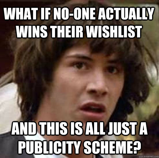 What if no-one actually wins their wishlist and this is all just a publicity scheme?  conspiracy keanu