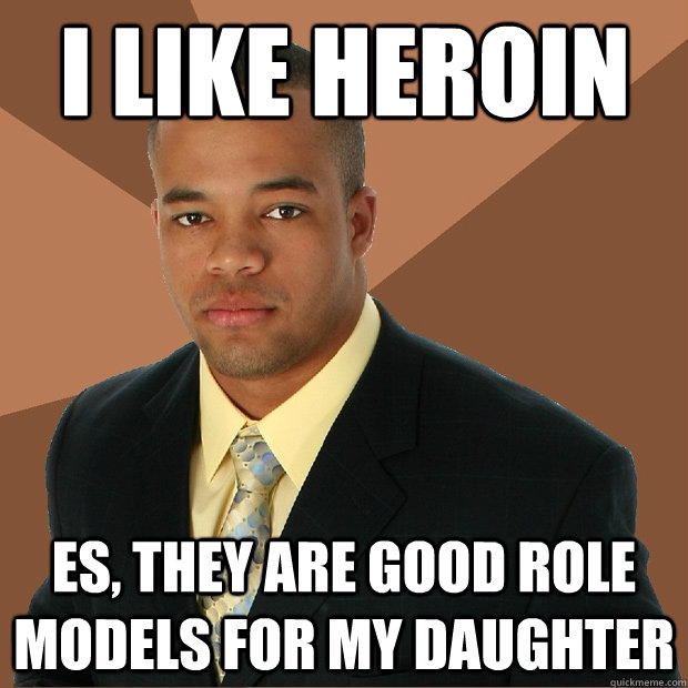 I like heroin es, they are good role models for my daughter  Successful Black Man