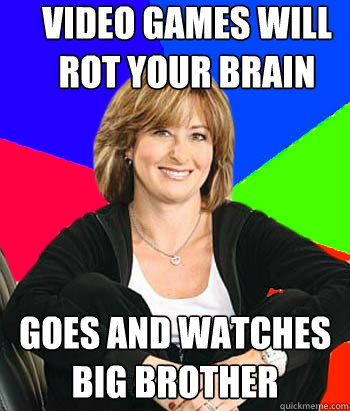 Video games will rot your brain  Goes and watches Big Brother - Video games will rot your brain  Goes and watches Big Brother  Sheltering Suburban Mom