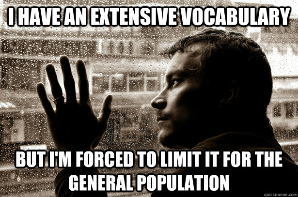 i have an extensive vocabulary but i'm forced to limit it for the general population  Over-Educated Problems