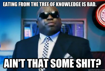 Eating from the tree of knowledge is bad. Ain't that some shit?  