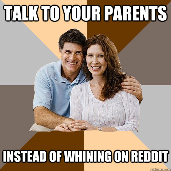 Talk to your parents instead of whining on reddit  Scumbag Parents