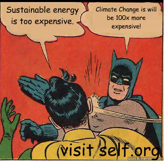 Sustainable energy is too expensive. Climate Change is will be 100x more expensive! visit self.org  Slappin Batman