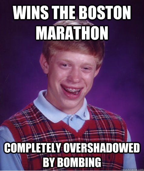 wins the boston marathon completely overshadowed by bombing - wins the boston marathon completely overshadowed by bombing  Bad Luck Brian