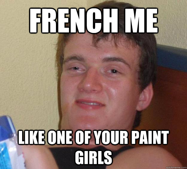 French me Like one of your paint girls  10 Guy