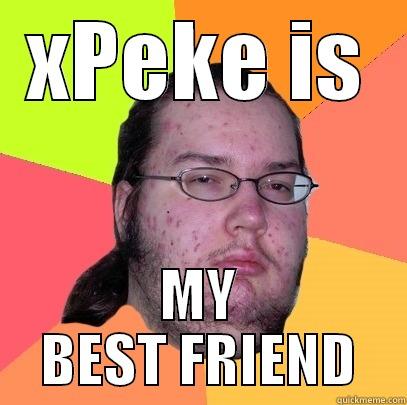 XPEKE IS MY BEST FRIEND Butthurt Dweller