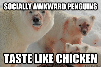 Socially awkward penguins taste like chicken  