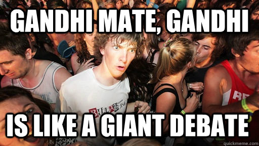 gandhi mate, gandhi is like a giant debate  Sudden Clarity Clarence