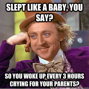 Slept like a baby, you say? So you woke up every 3 hours crying for your parents?  Condescending Wonka