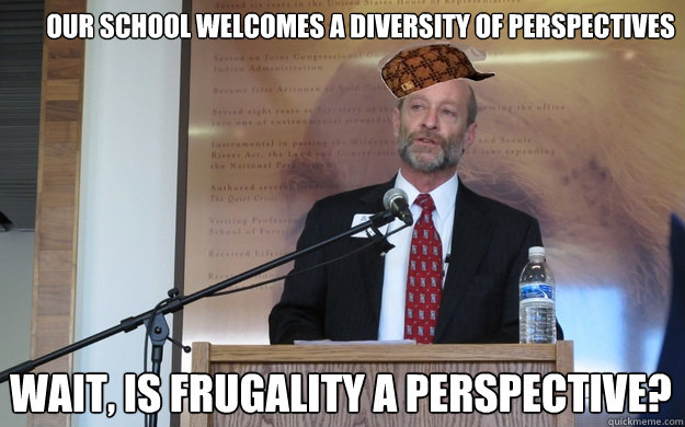 our school welcomes a diversity of perspectives wait, is frugality a perspective?  Scumbag Dean P