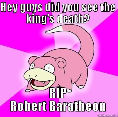 HEY GUYS DID YOU SEE THE KING'S DEATH? RIP ROBERT BARATHEON Slowpoke