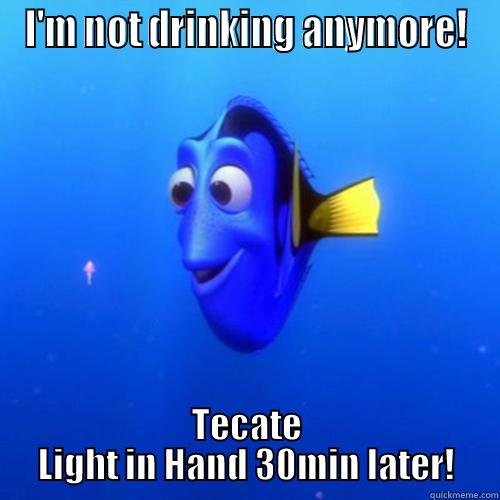 I'M NOT DRINKING ANYMORE! TECATE LIGHT IN HAND 30MIN LATER! dory