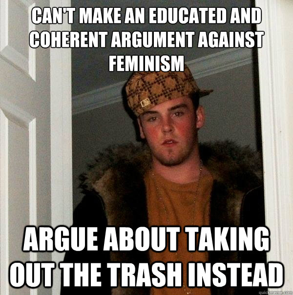 can't make an educated and coherent argument against feminism argue about taking out the trash instead  Scumbag Steve