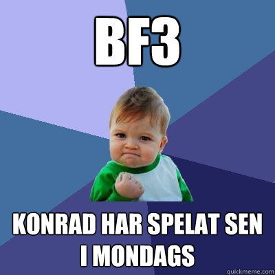 bf3 konrad har spelat sen i mondags - bf3 konrad har spelat sen i mondags  Success Kid