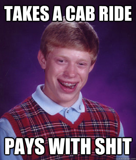 takes a cab Ride pays with shit  Bad Luck Brian