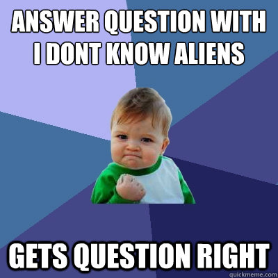 Answer question with i dont know aliens gets question right  Success Kid